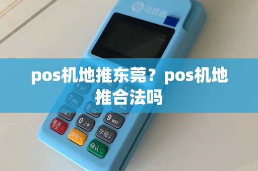 pos机地推东莞？pos机地推合法吗