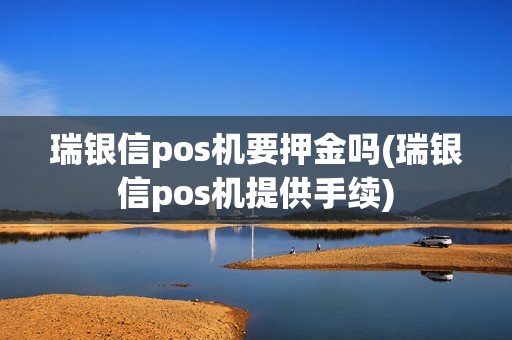 瑞银信pos机要押金吗(瑞银信pos机提供手续)