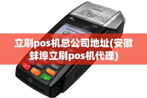 立刷pos机总公司地址(安徽蚌埠立刷pos机代理)
