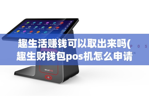 趣生活赚钱可以取出来吗(趣生财钱包pos机怎么申请)  第1张