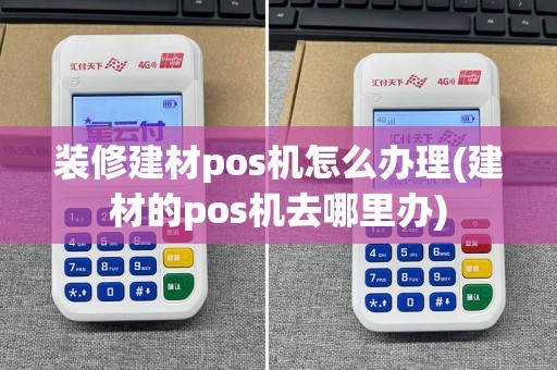 装修建材pos机怎么办理(建材的pos机去哪里办)  第1张