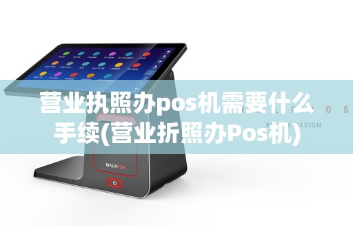 营业执照办pos机需要什么手续(营业折照办Pos机)  第1张