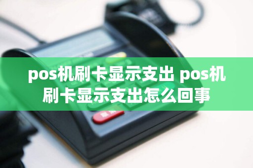 pos机刷卡显示支出 pos机刷卡显示支出怎么回事  第1张