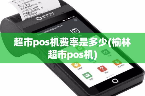 超市pos机费率是多少(榆林超市pos机)