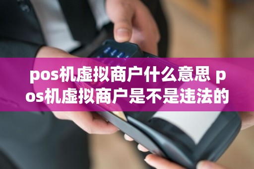 pos机虚拟商户什么意思 pos机虚拟商户是不是违法的