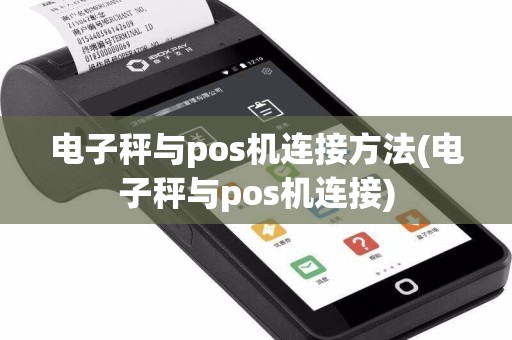电子秤与pos机连接方法(电子秤与pos机连接)