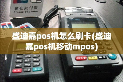 盛迪嘉pos机怎么刷卡(盛迪嘉pos机移动mpos)