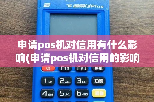 申请pos机对信用有什么影响(申请pos机对信用的影响)