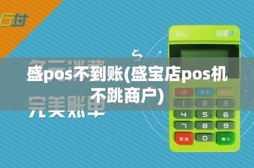 盛pos不到账(盛宝店pos机不跳商户)
