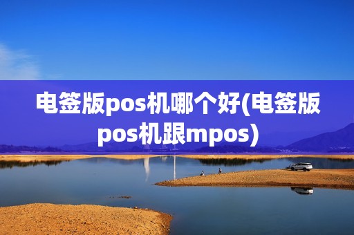 电签版pos机哪个好(电签版pos机跟mpos)