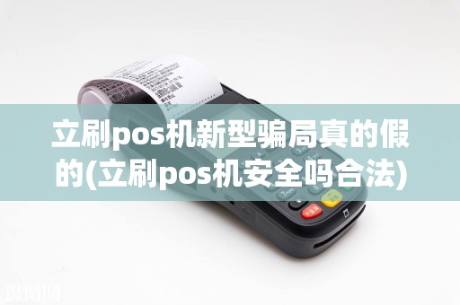 立刷pos机新型骗局真的假的(立刷pos机安全吗合法)