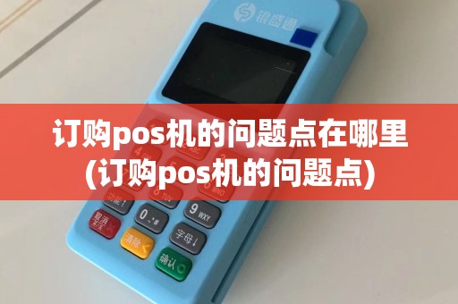 订购pos机的问题点在哪里(订购pos机的问题点)