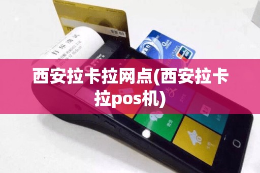 西安拉卡拉网点(西安拉卡拉pos机)