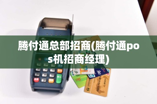 腾付通总部招商(腾付通pos机招商经理)
