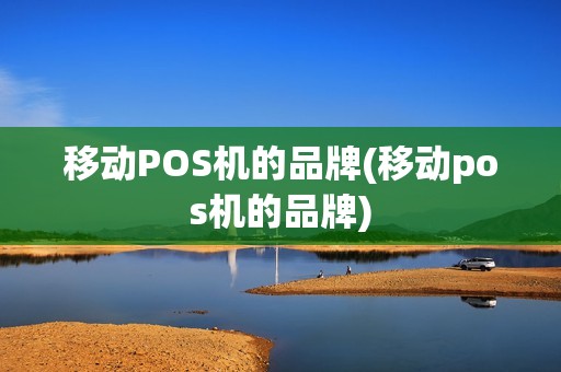 移动POS机的品牌(移动pos机的品牌)