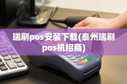 瑞刷pos安装下载(泰州瑞刷pos机招商)
