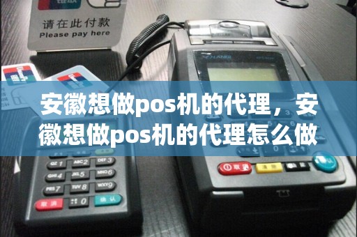 安徽想做pos机的代理，安徽想做pos机的代理怎么做