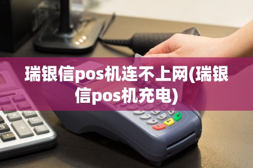 瑞银信pos机连不上网(瑞银信pos机充电)