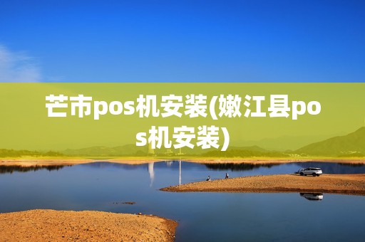 芒市pos机安装(嫩江县pos机安装)