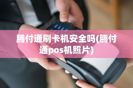 腾付通刷卡机安全吗(腾付通pos机照片)