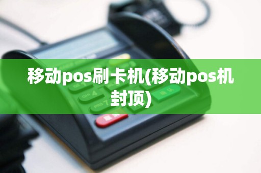 移动pos刷卡机(移动pos机封顶)