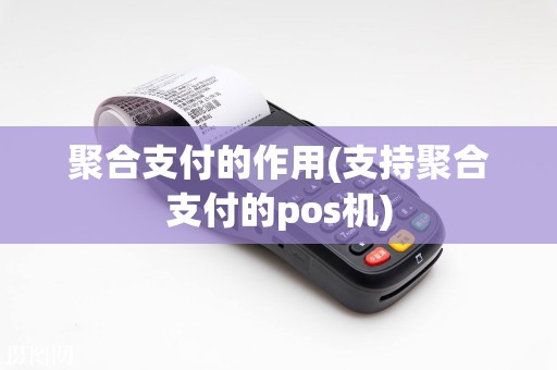 聚合支付的作用(支持聚合支付的pos机)