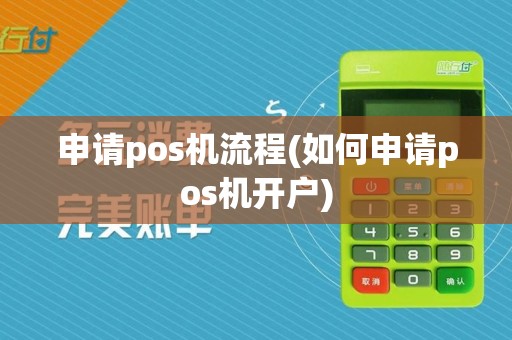 申请pos机流程(如何申请pos机开户)