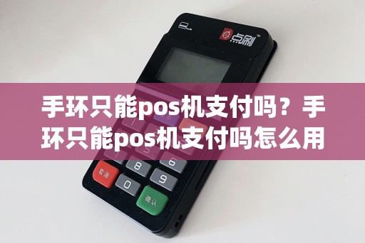 手环只能pos机支付吗？手环只能pos机支付吗怎么用  第1张