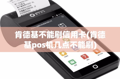 肯德基不能刷信用卡(肯德基pos机几点不能刷)