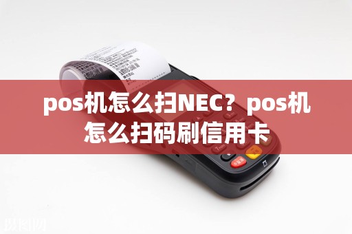 pos机怎么扫NEC？pos机怎么扫码刷信用卡  第1张
