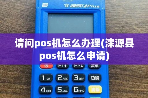 请问pos机怎么办理(涞源县pos机怎么申请)