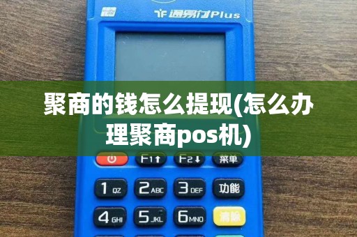 聚商的钱怎么提现(怎么办理聚商pos机)
