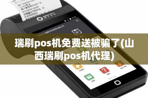 瑞刷pos机免费送被骗了(山西瑞刷pos机代理)