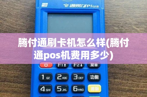腾付通刷卡机怎么样(腾付通pos机费用多少)