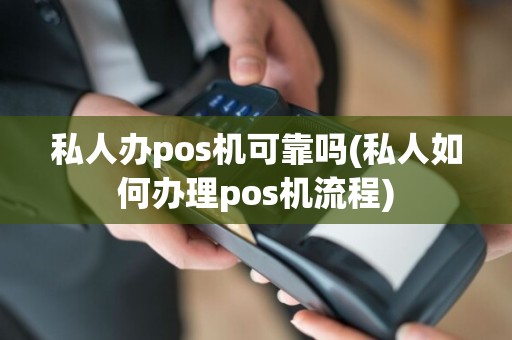 私人办pos机可靠吗(私人如何办理pos机流程)