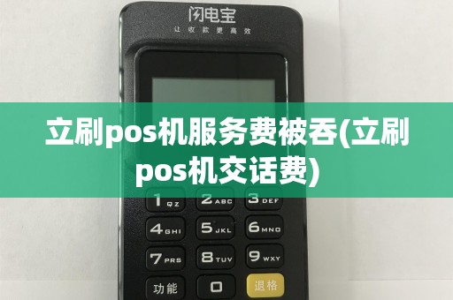 立刷pos机服务费被吞(立刷pos机交话费)
