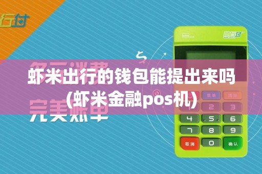虾米出行的钱包能提出来吗(虾米金融pos机)