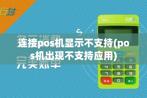 连接pos机显示不支持(pos机出现不支持应用)