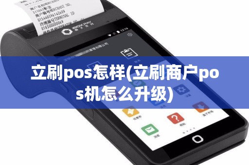 立刷pos怎样(立刷商户pos机怎么升级)