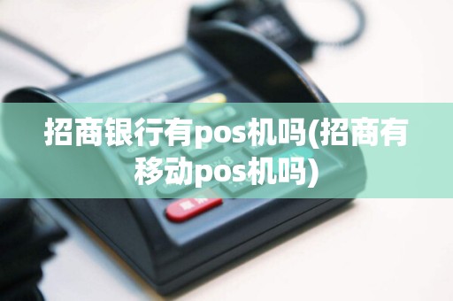 招商银行有pos机吗(招商有移动pos机吗)