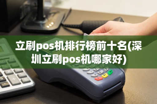 立刷pos机排行榜前十名(深圳立刷pos机哪家好)