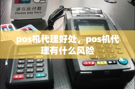 pos机代理好处，pos机代理有什么风险
