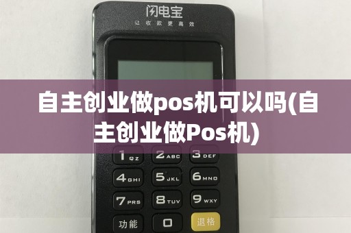 自主创业做pos机可以吗(自主创业做Pos机)
