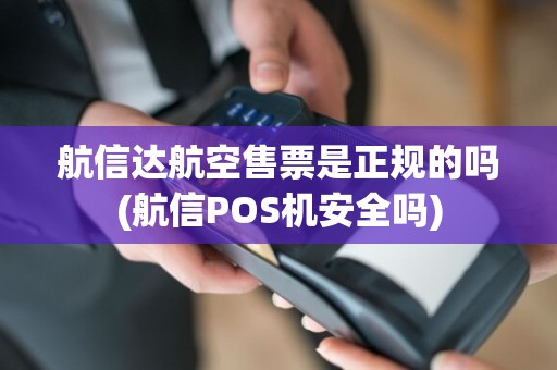 航信达航空售票是正规的吗(航信POS机安全吗)