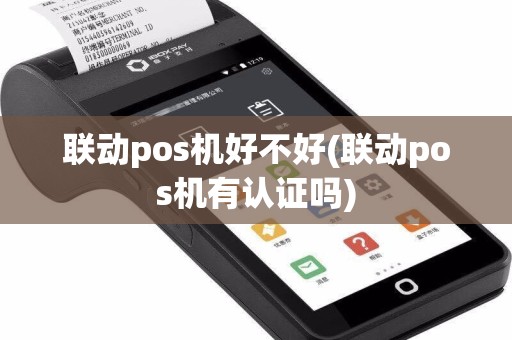 联动pos机好不好(联动pos机有认证吗)