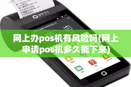 网上办pos机有风险吗(网上申请pos机多久能下来)