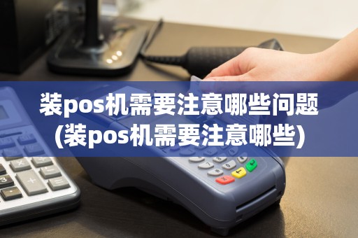 装pos机需要注意哪些问题(装pos机需要注意哪些)