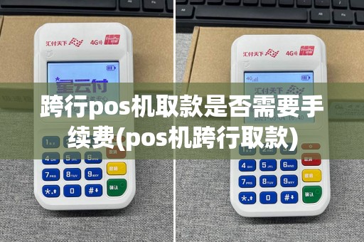 跨行pos机取款是否需要手续费(pos机跨行取款)