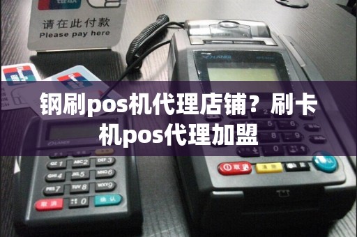 钢刷pos机代理店铺？刷卡机pos代理加盟  第1张