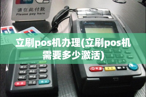 立刷pos机办理(立刷pos机需要多少激活)